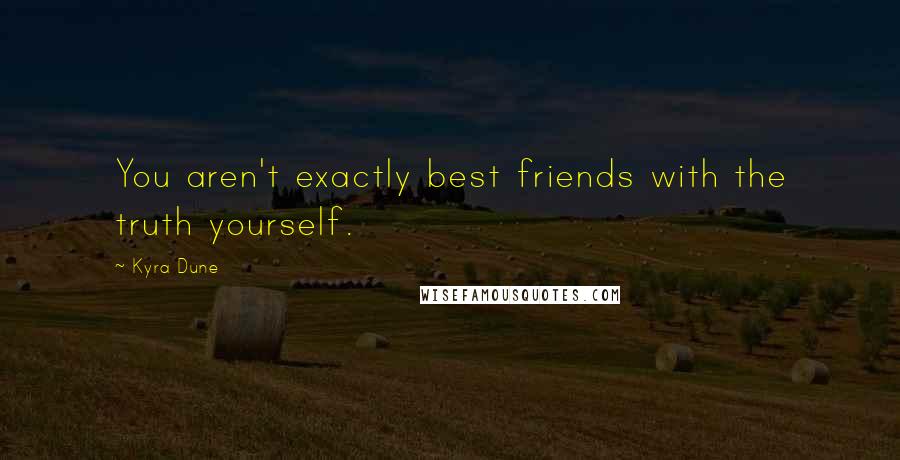 Kyra Dune Quotes: You aren't exactly best friends with the truth yourself.