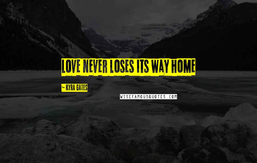 Kyra Gates Quotes: Love never loses its way home