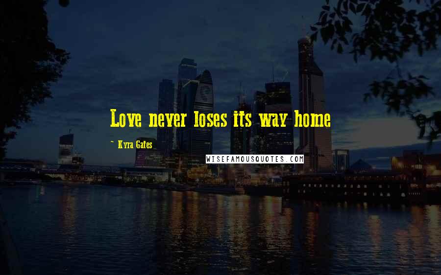 Kyra Gates Quotes: Love never loses its way home