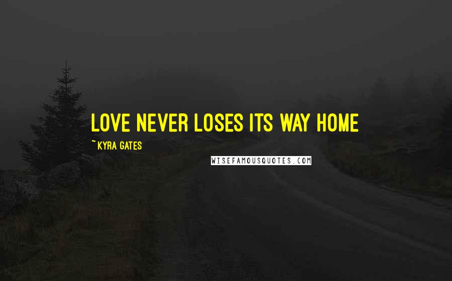 Kyra Gates Quotes: Love never loses its way home