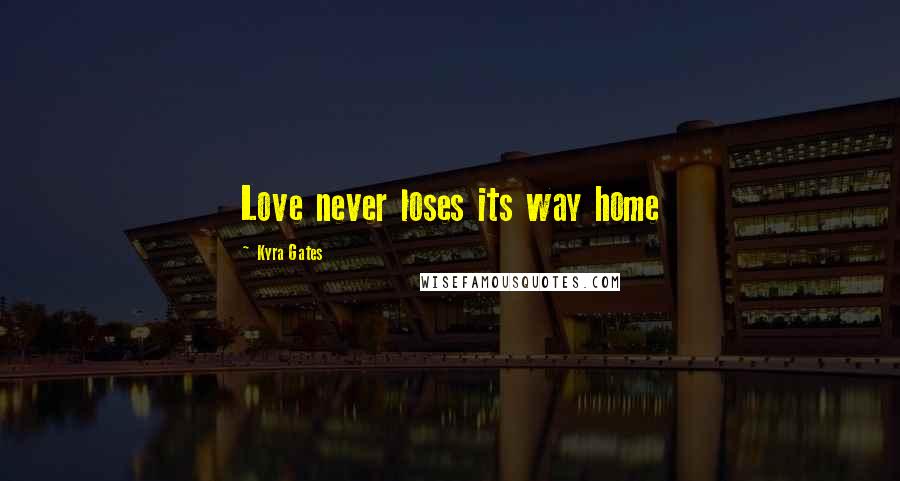 Kyra Gates Quotes: Love never loses its way home