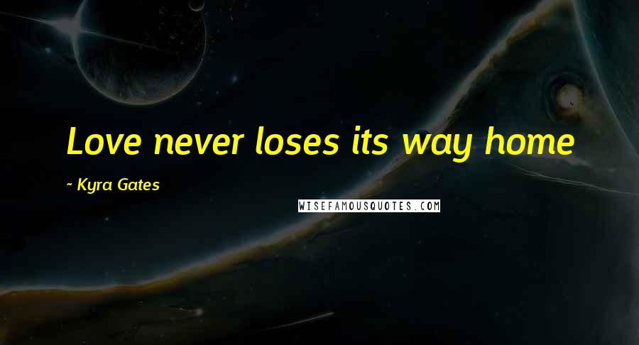 Kyra Gates Quotes: Love never loses its way home