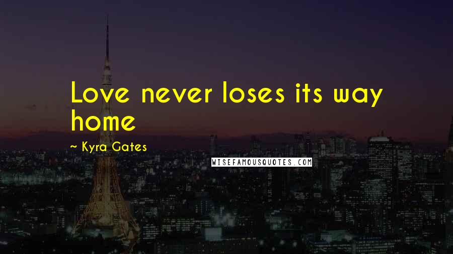 Kyra Gates Quotes: Love never loses its way home