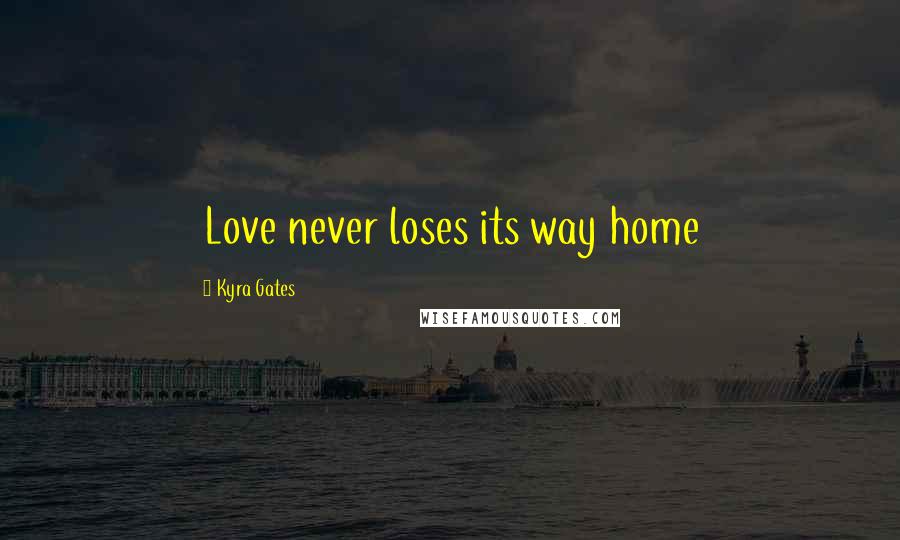 Kyra Gates Quotes: Love never loses its way home