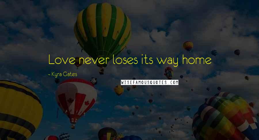 Kyra Gates Quotes: Love never loses its way home