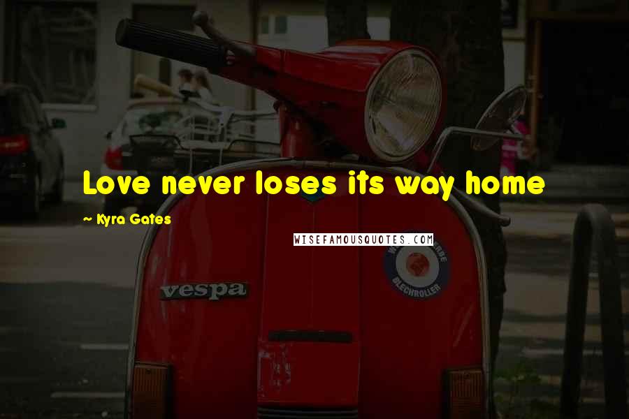 Kyra Gates Quotes: Love never loses its way home