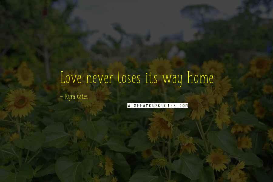 Kyra Gates Quotes: Love never loses its way home