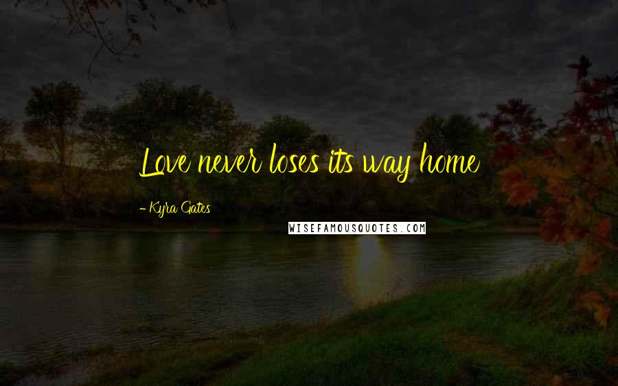 Kyra Gates Quotes: Love never loses its way home