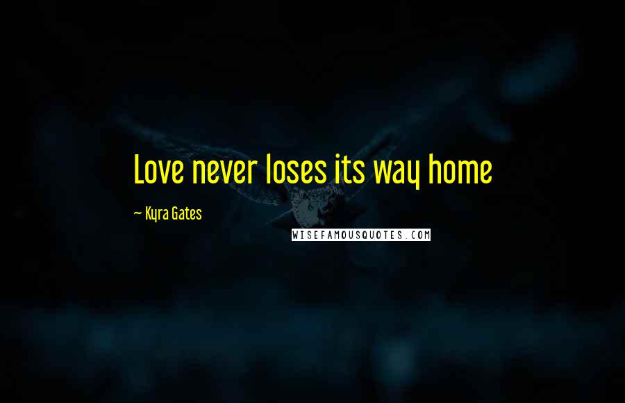 Kyra Gates Quotes: Love never loses its way home