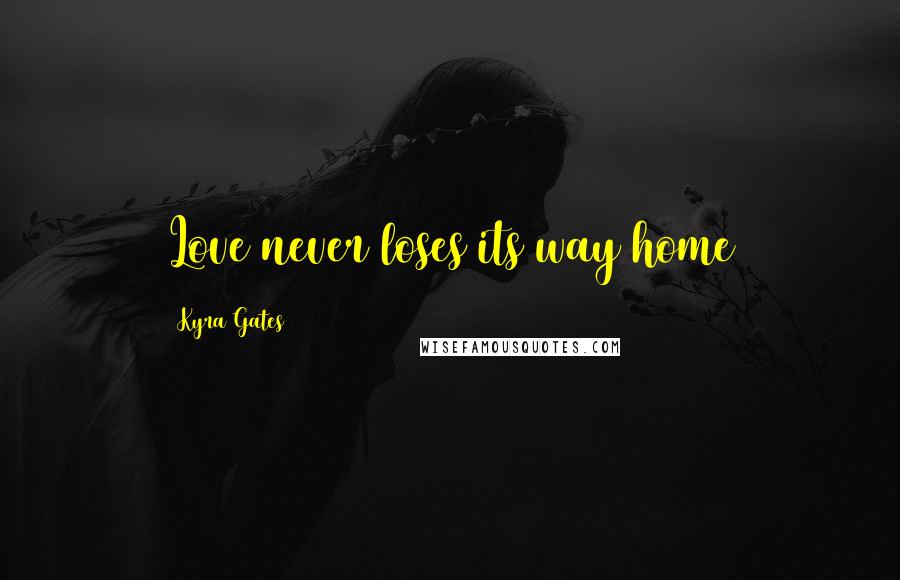Kyra Gates Quotes: Love never loses its way home
