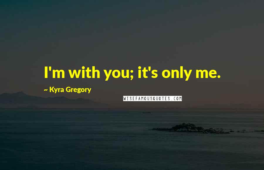 Kyra Gregory Quotes: I'm with you; it's only me.