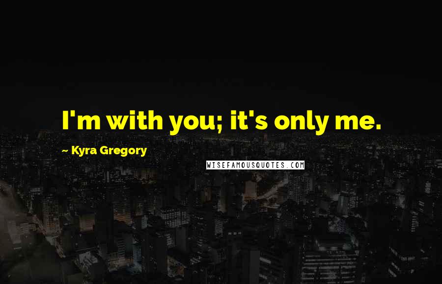 Kyra Gregory Quotes: I'm with you; it's only me.