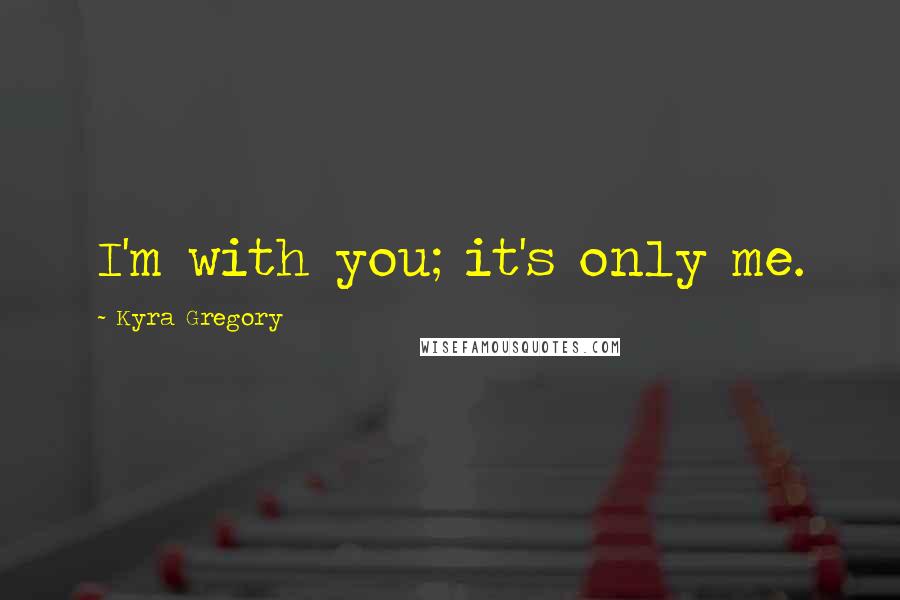 Kyra Gregory Quotes: I'm with you; it's only me.