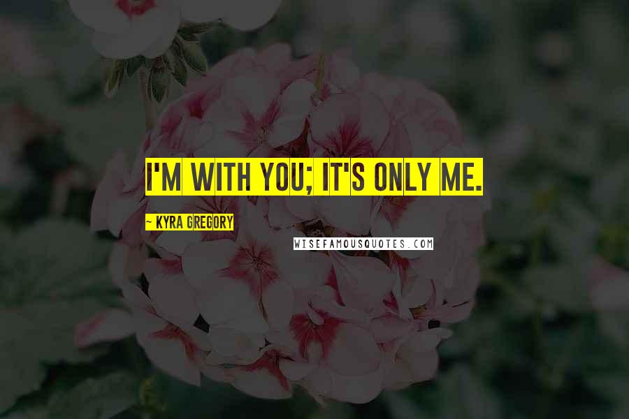 Kyra Gregory Quotes: I'm with you; it's only me.