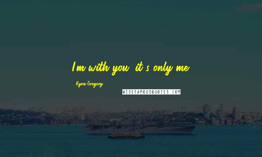 Kyra Gregory Quotes: I'm with you; it's only me.