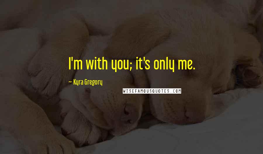 Kyra Gregory Quotes: I'm with you; it's only me.
