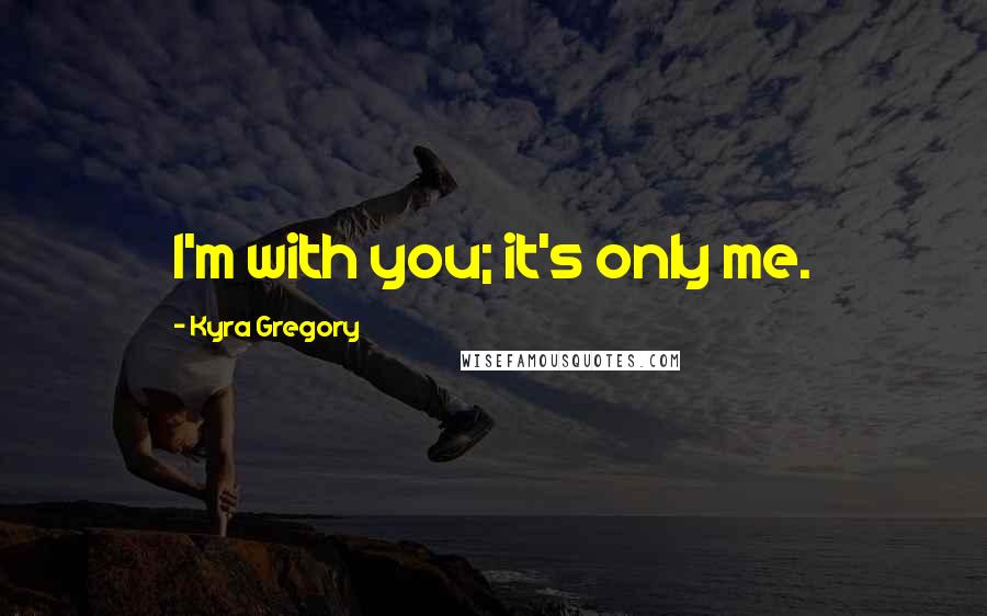 Kyra Gregory Quotes: I'm with you; it's only me.