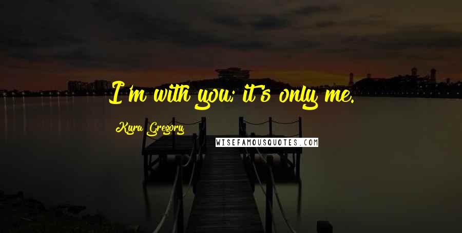 Kyra Gregory Quotes: I'm with you; it's only me.