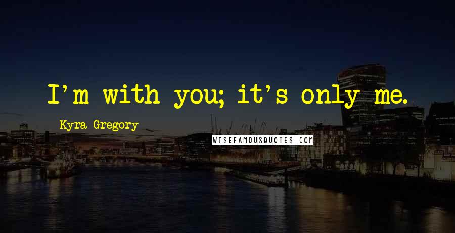 Kyra Gregory Quotes: I'm with you; it's only me.