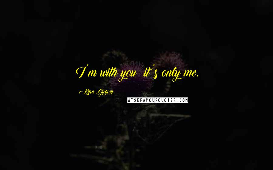 Kyra Gregory Quotes: I'm with you; it's only me.