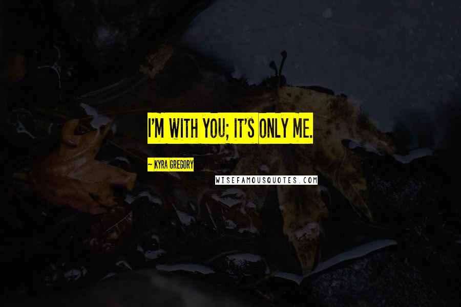 Kyra Gregory Quotes: I'm with you; it's only me.