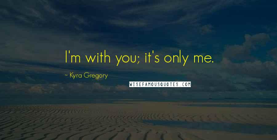 Kyra Gregory Quotes: I'm with you; it's only me.