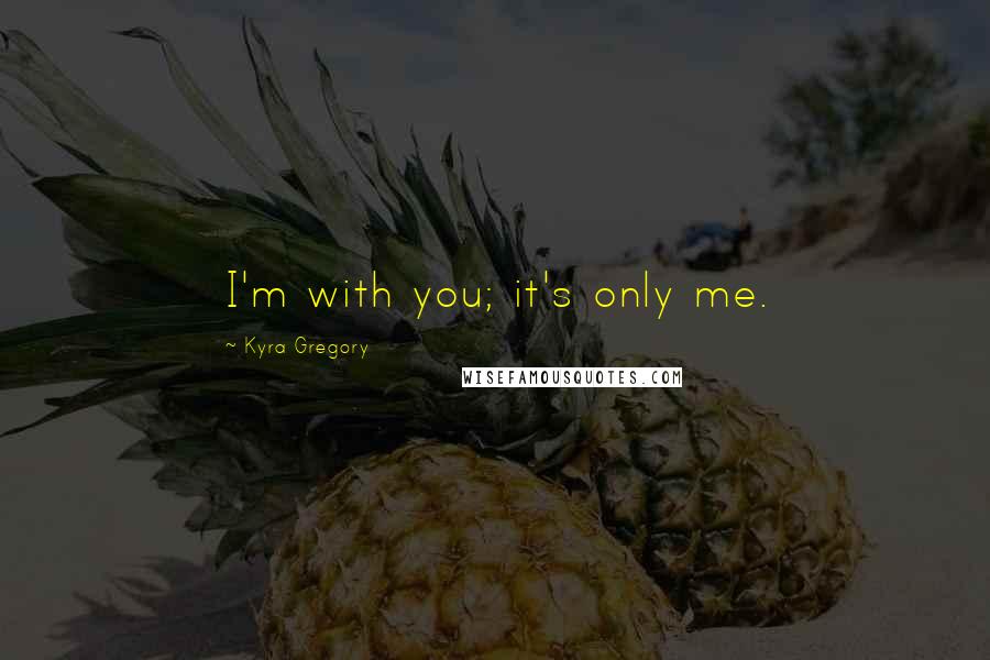 Kyra Gregory Quotes: I'm with you; it's only me.