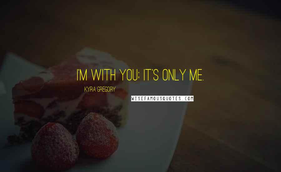 Kyra Gregory Quotes: I'm with you; it's only me.