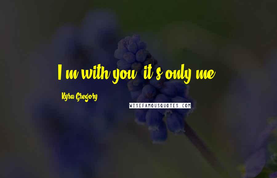 Kyra Gregory Quotes: I'm with you; it's only me.