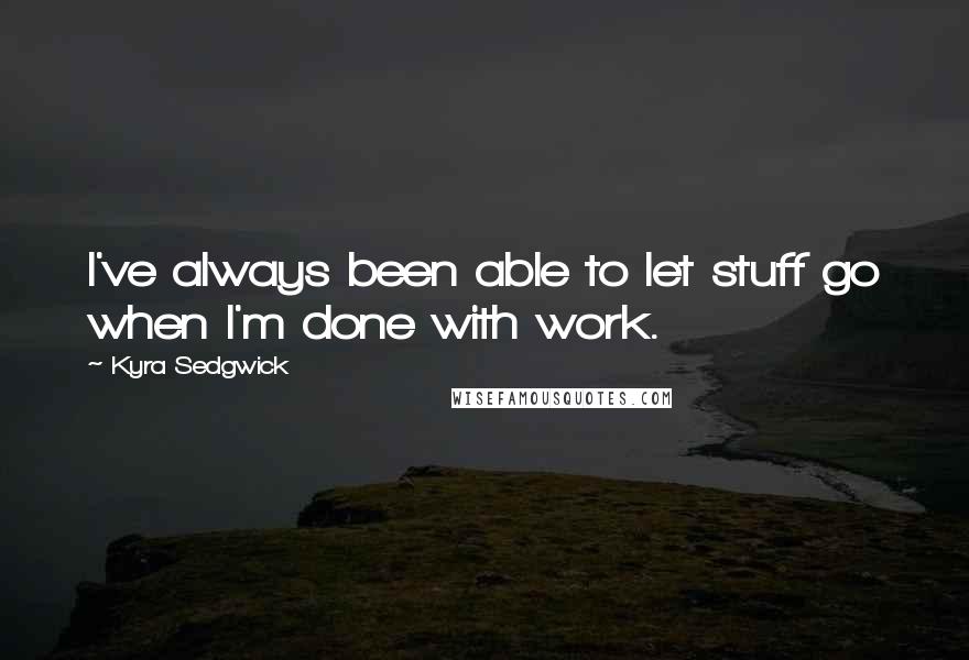 Kyra Sedgwick Quotes: I've always been able to let stuff go when I'm done with work.