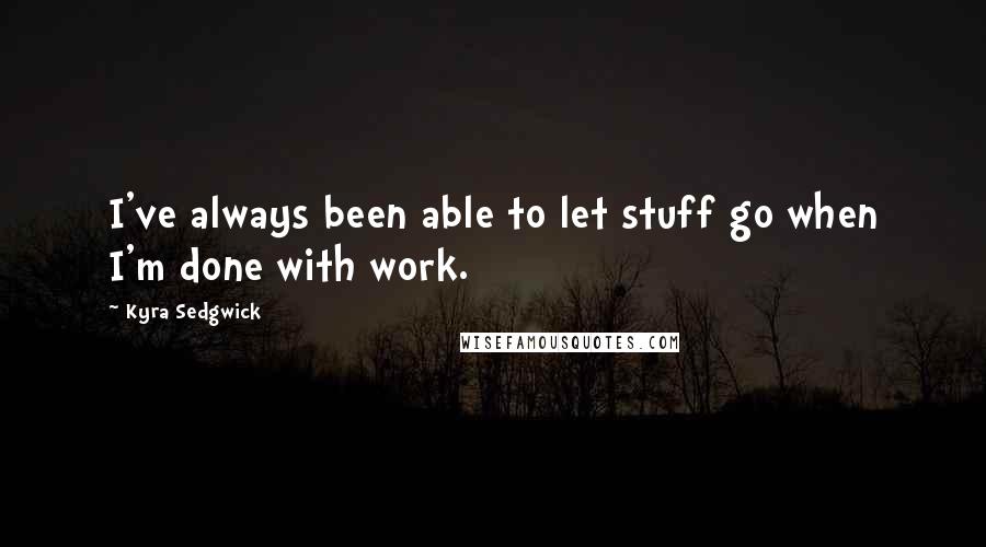 Kyra Sedgwick Quotes: I've always been able to let stuff go when I'm done with work.