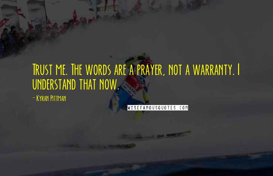 Kyran Pittman Quotes: Trust me. The words are a prayer, not a warranty. I understand that now.
