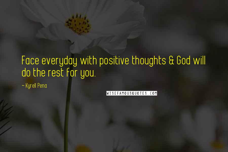 Kyrell Pena Quotes: Face everyday with positive thoughts & God will do the rest for you.