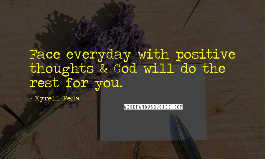 Kyrell Pena Quotes: Face everyday with positive thoughts & God will do the rest for you.