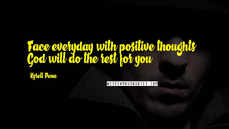 Kyrell Pena Quotes: Face everyday with positive thoughts & God will do the rest for you.