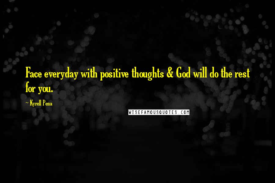 Kyrell Pena Quotes: Face everyday with positive thoughts & God will do the rest for you.