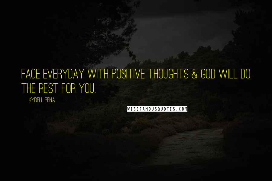 Kyrell Pena Quotes: Face everyday with positive thoughts & God will do the rest for you.