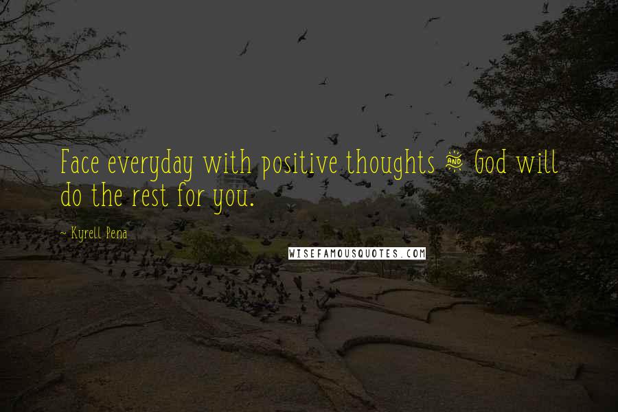 Kyrell Pena Quotes: Face everyday with positive thoughts & God will do the rest for you.