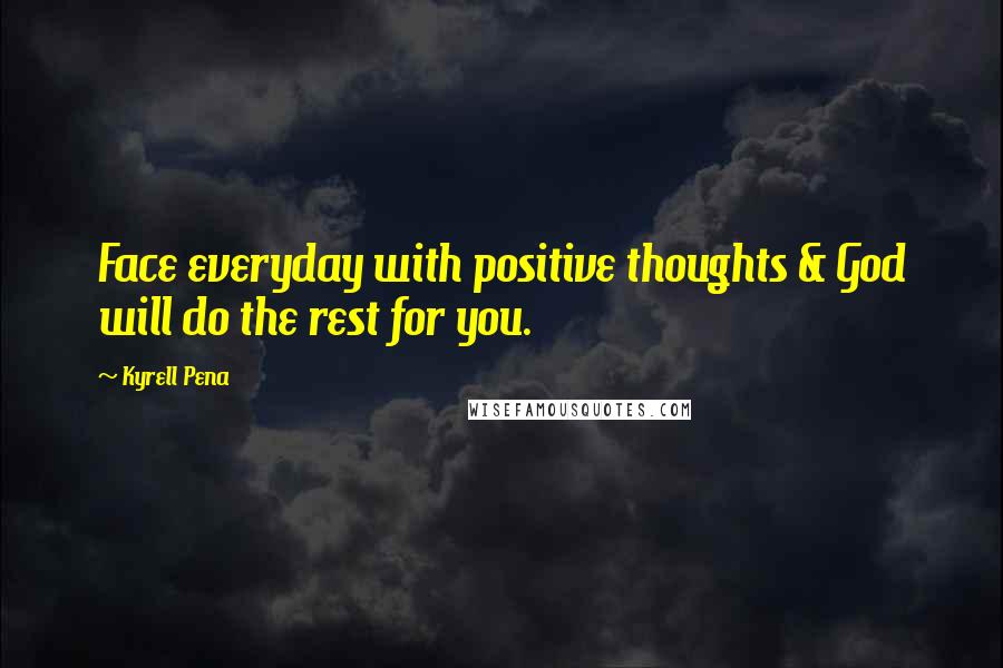 Kyrell Pena Quotes: Face everyday with positive thoughts & God will do the rest for you.