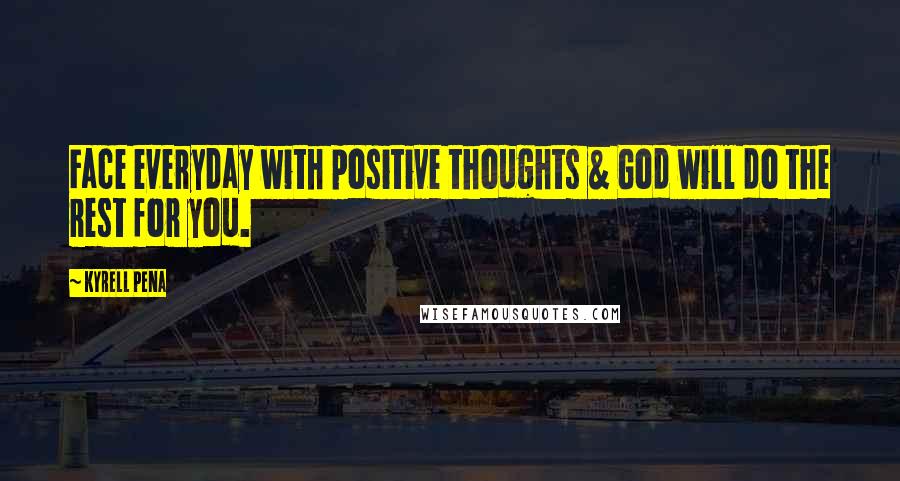 Kyrell Pena Quotes: Face everyday with positive thoughts & God will do the rest for you.