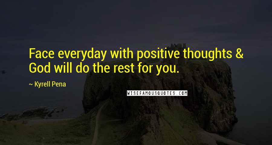 Kyrell Pena Quotes: Face everyday with positive thoughts & God will do the rest for you.