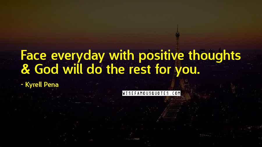 Kyrell Pena Quotes: Face everyday with positive thoughts & God will do the rest for you.