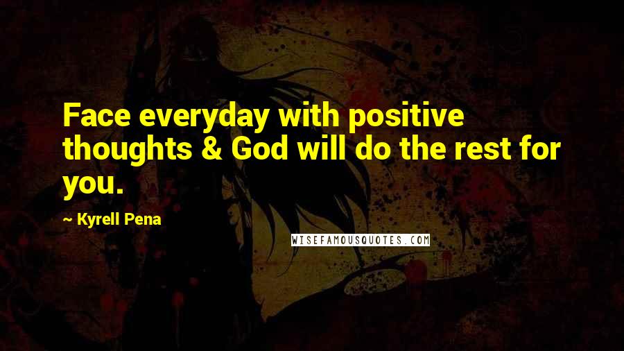 Kyrell Pena Quotes: Face everyday with positive thoughts & God will do the rest for you.