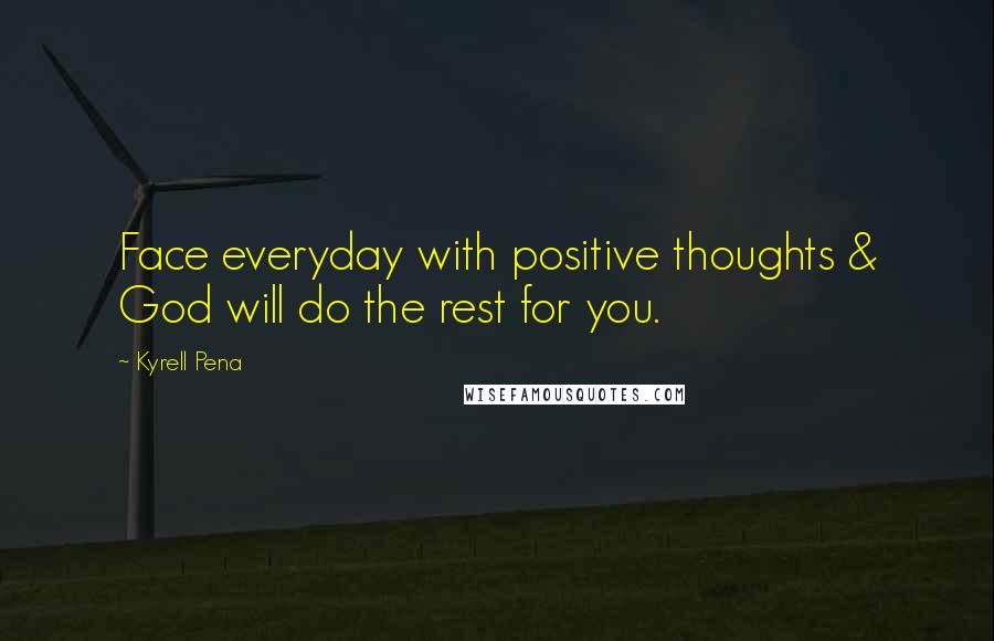 Kyrell Pena Quotes: Face everyday with positive thoughts & God will do the rest for you.