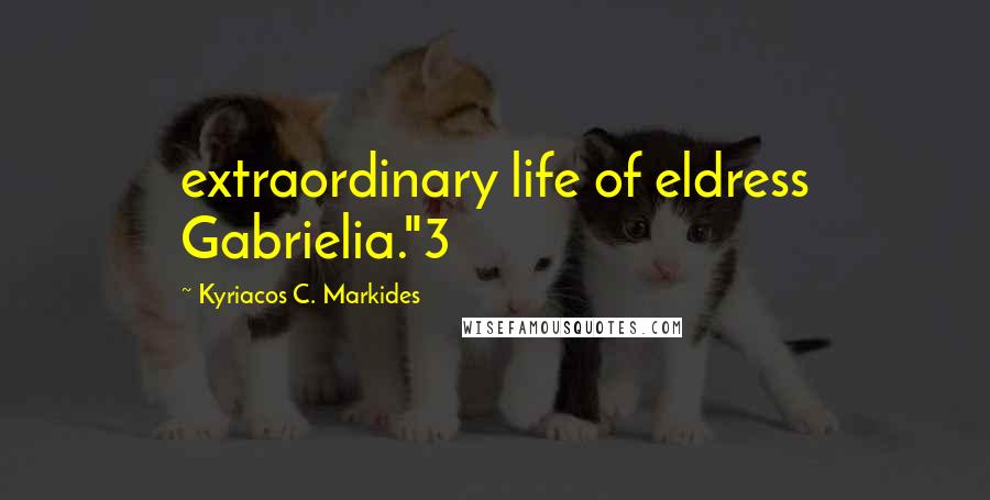 Kyriacos C. Markides Quotes: extraordinary life of eldress Gabrielia."3