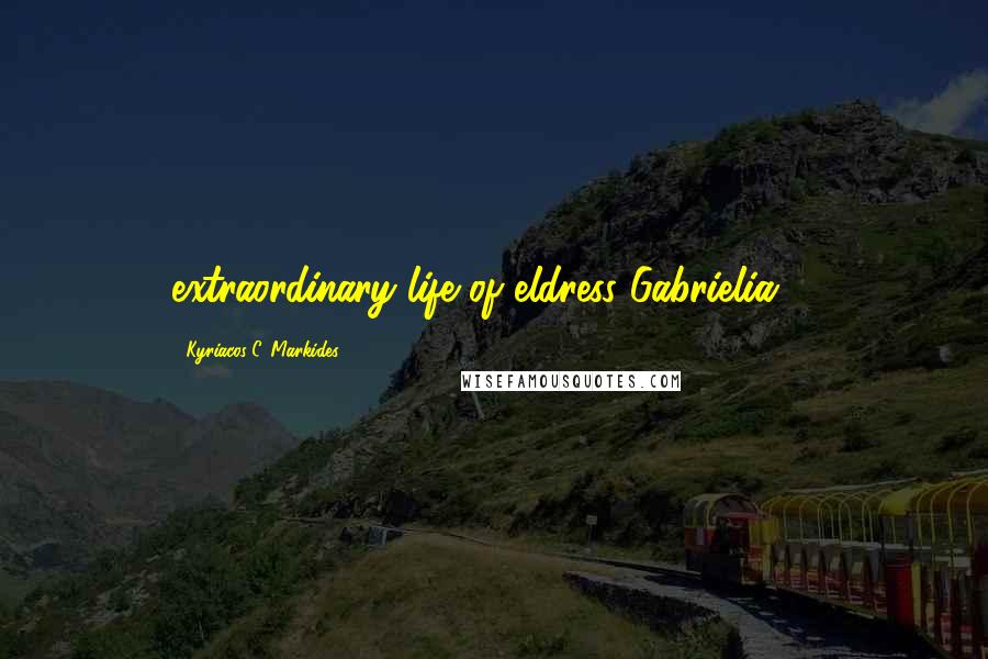 Kyriacos C. Markides Quotes: extraordinary life of eldress Gabrielia."3