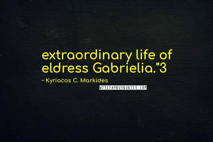 Kyriacos C. Markides Quotes: extraordinary life of eldress Gabrielia."3