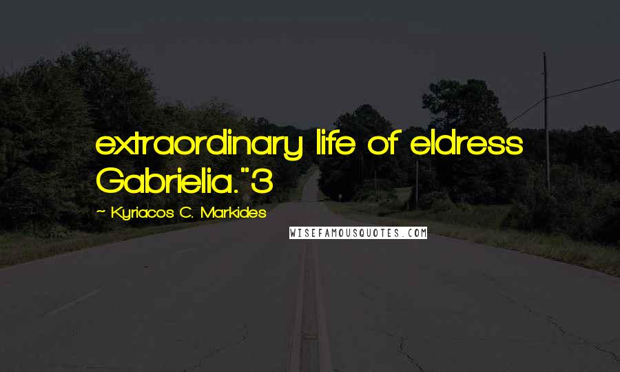 Kyriacos C. Markides Quotes: extraordinary life of eldress Gabrielia."3