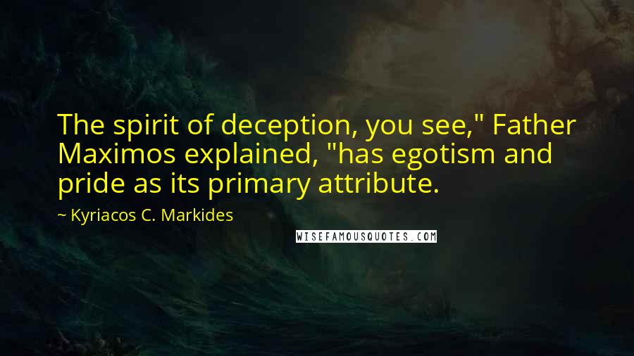 Kyriacos C. Markides Quotes: The spirit of deception, you see," Father Maximos explained, "has egotism and pride as its primary attribute.