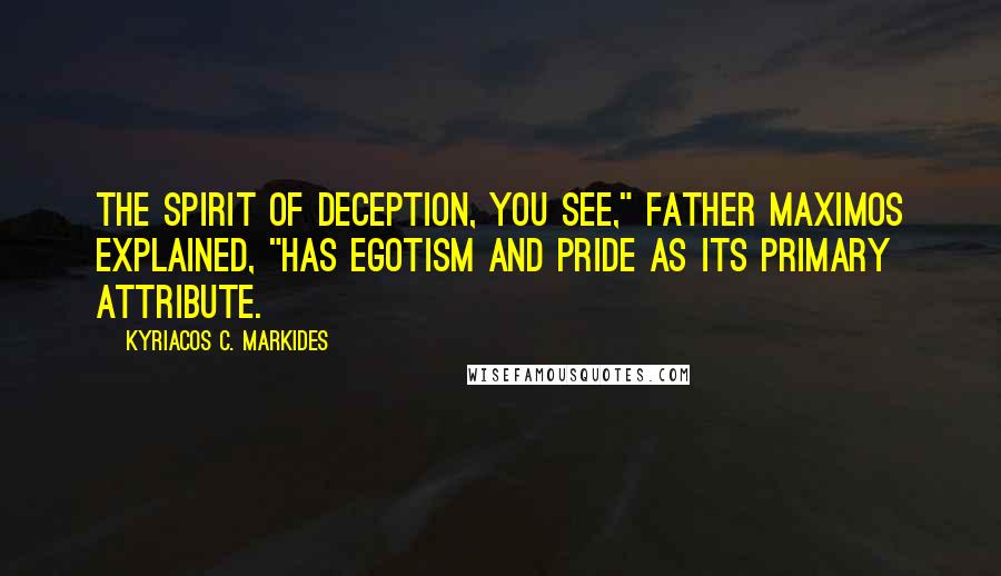 Kyriacos C. Markides Quotes: The spirit of deception, you see," Father Maximos explained, "has egotism and pride as its primary attribute.